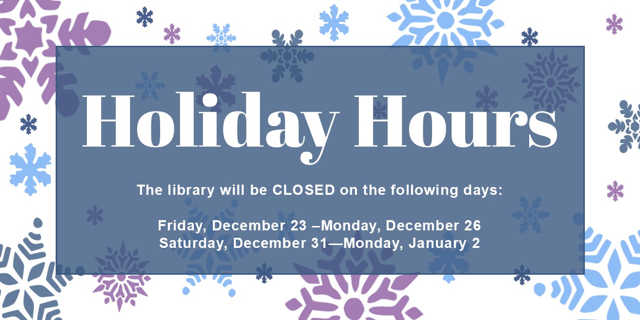 Holiday HoursThe library will be CLOSED on the following days:  Friday, December 23 –Monday, December 26 Saturday, December 31—Monday, January 2